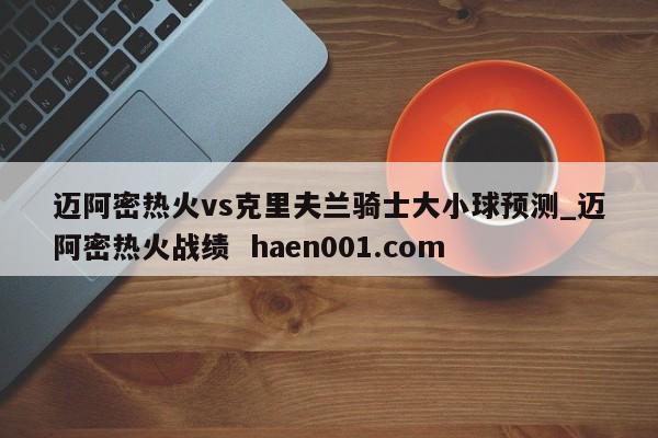 迈阿密热火vs克里夫兰骑士大小球预测_迈阿密热火战绩  haen001.com