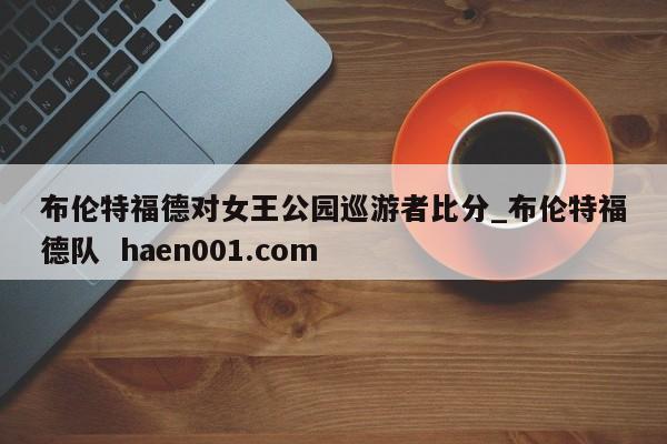 布伦特福德对女王公园巡游者比分_布伦特福德队  haen001.com
