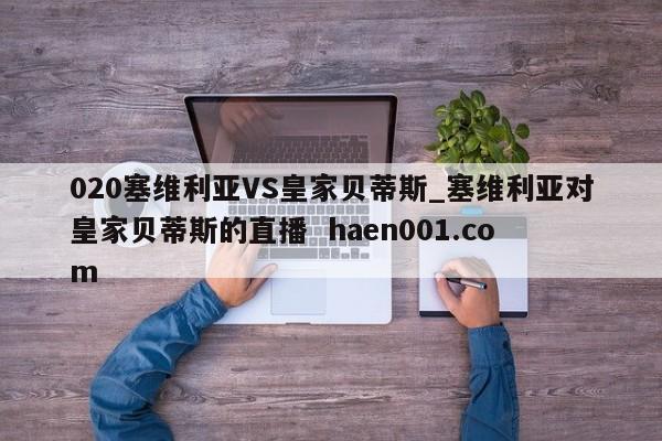 020塞维利亚VS皇家贝蒂斯_塞维利亚对皇家贝蒂斯的直播  haen001.com