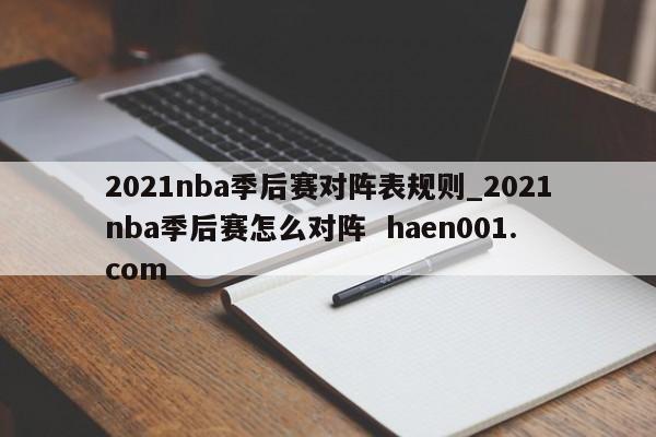 2021nba季后赛对阵表规则_2021nba季后赛怎么对阵 haen001.com