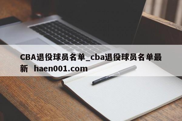 CBA退役球员名单_cba退役球员名单最新  haen001.com