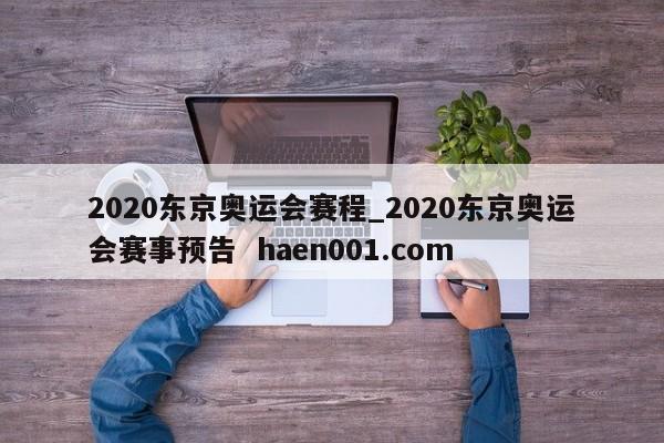 2020东京奥运会赛程_2020东京奥运会赛事预告  haen001.com