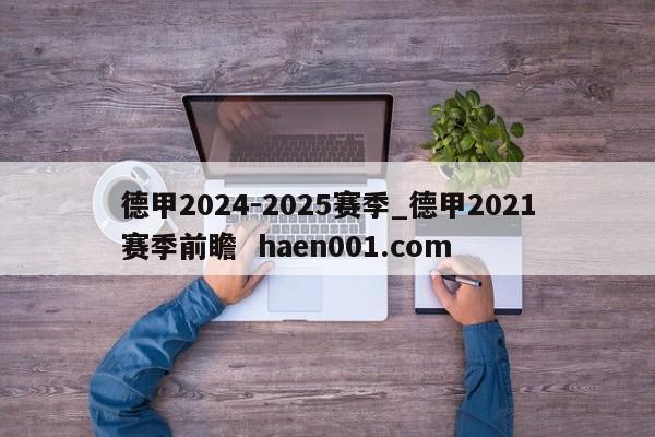 德甲2024-2025赛季_德甲2021赛季前瞻  haen001.com