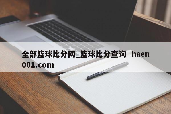 全部篮球比分网_篮球比分查询  haen001.com