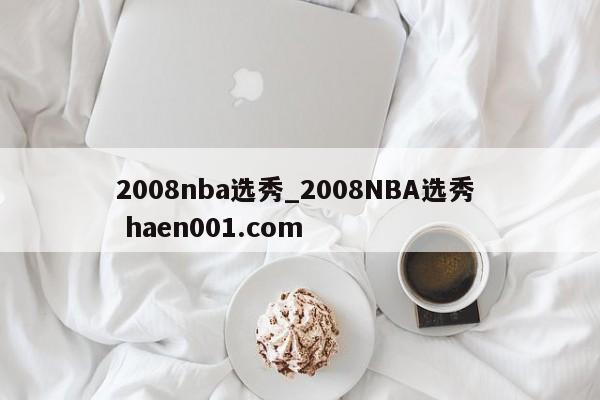 2008nba选秀_2008NBA选秀  haen001.com