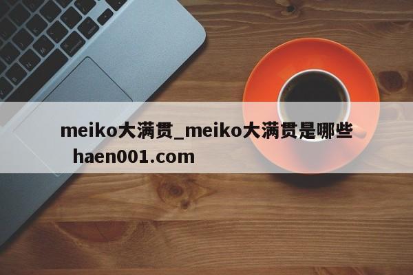 meiko大满贯_meiko大满贯是哪些  haen001.com