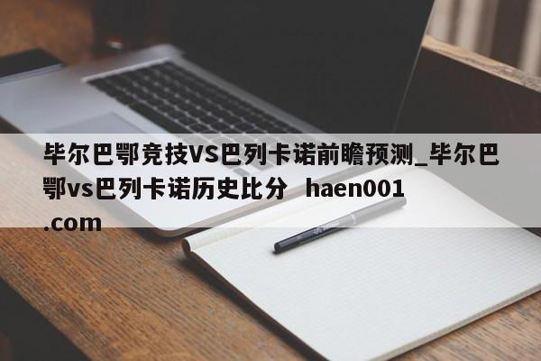 毕尔巴鄂竞技VS巴列卡诺前瞻预测_毕尔巴鄂vs巴列卡诺历史比分  haen001.com