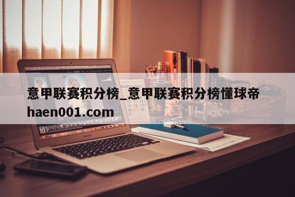 意甲联赛积分榜_意甲联赛积分榜懂球帝  haen001.com