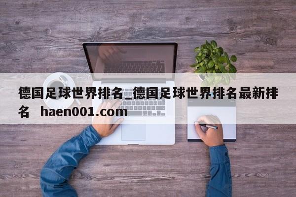 德国足球世界排名_德国足球世界排名最新排名  haen001.com