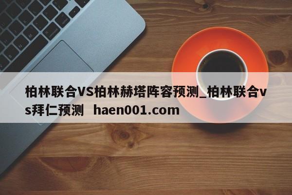 柏林联合VS柏林赫塔阵容预测_柏林联合vs拜仁预测  haen001.com