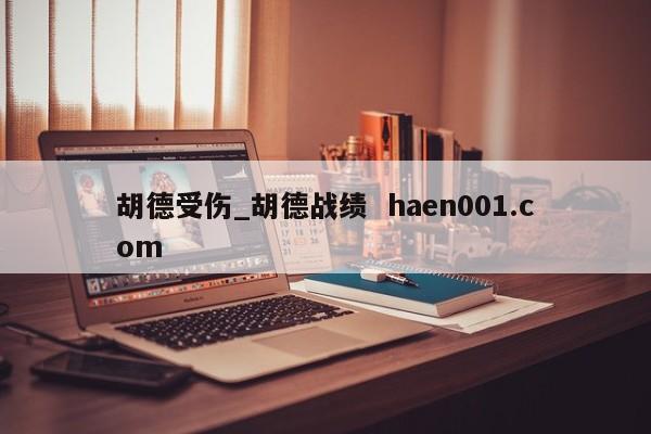 胡德受伤_胡德战绩  haen001.com